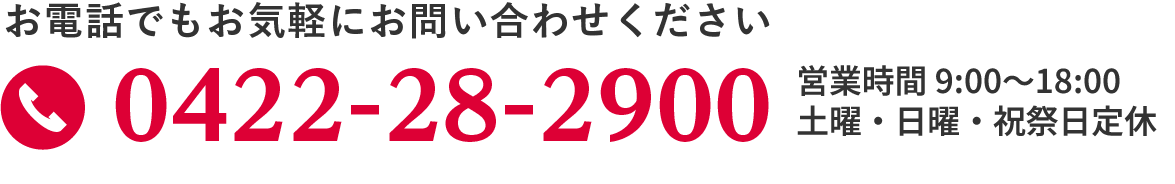 お電話でもお気軽にお問い合わせください 0422-28-2900